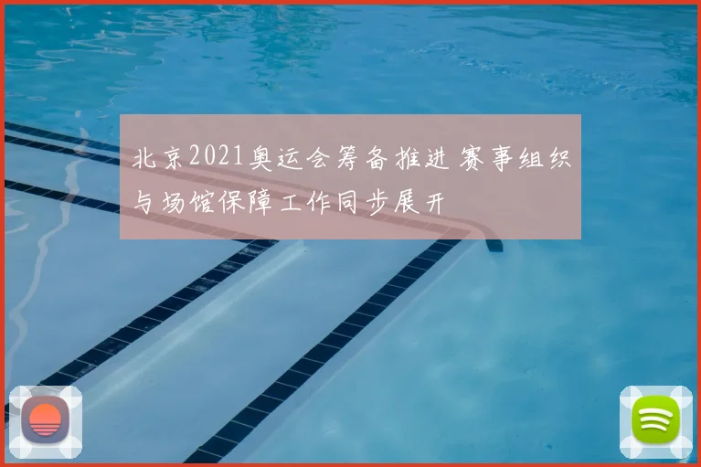 北京2021奥运会筹备推进 赛事组织与场馆保障工作同步展开