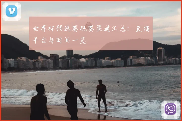 世界杯预选赛观赛渠道汇总：直播平台与时间一览