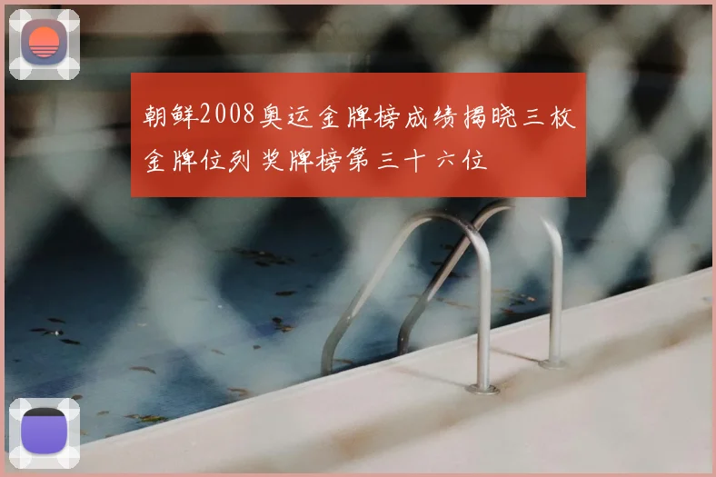 朝鲜2008奥运金牌榜成绩揭晓三枚金牌位列奖牌榜第三十六位