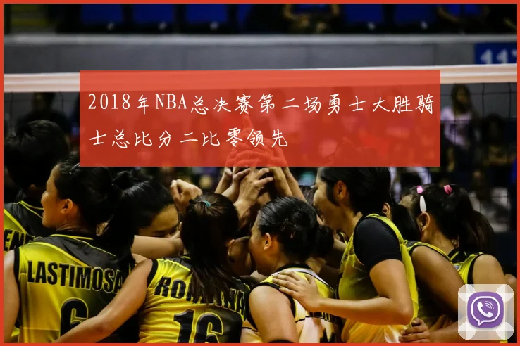 2018年NBA总决赛第二场勇士大胜骑士总比分二比零领先