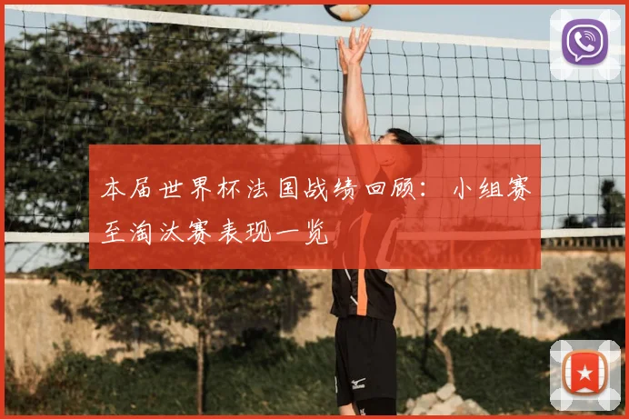 本届世界杯法国战绩回顾：小组赛至淘汰赛表现一览