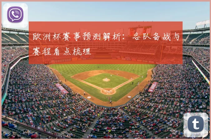 欧洲杯赛事预测解析：各队备战与赛程看点梳理