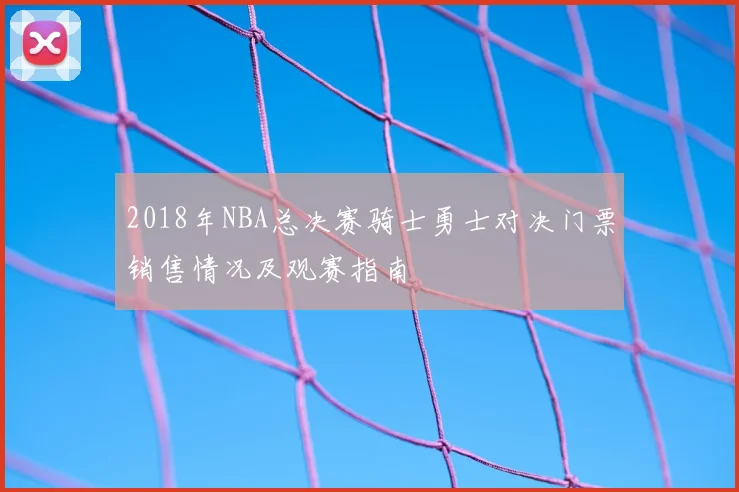 2018年NBA总决赛骑士勇士对决门票销售情况及观赛指南