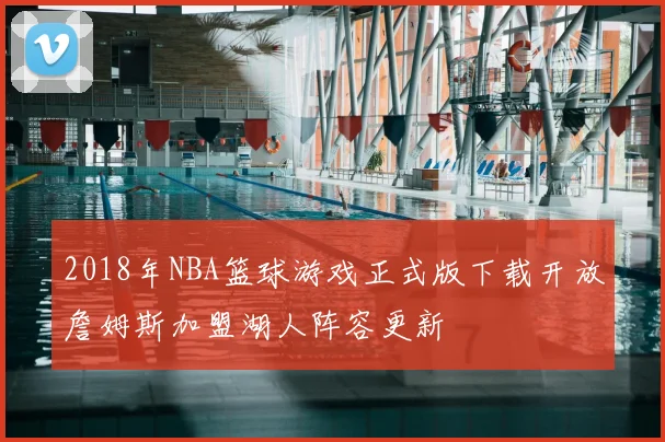 2018年NBA篮球游戏正式版下载开放詹姆斯加盟湖人阵容更新