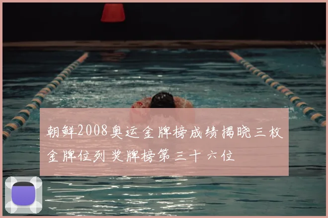 朝鲜2008奥运金牌榜成绩揭晓三枚金牌位列奖牌榜第三十六位