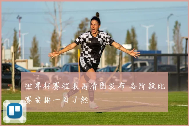 世界杯赛程表高清图发布 各阶段比赛安排一目了然