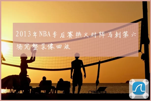 2013年NBA季后赛热火对阵马刺第六场完整录像回放