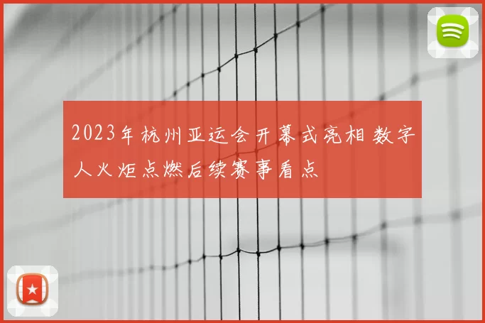 2023年杭州亚运会开幕式亮相 数字人火炬点燃后续赛事看点