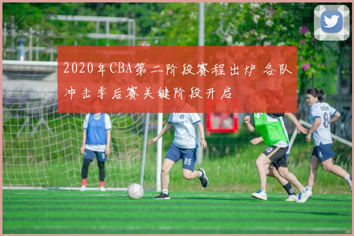 2020年CBA第二阶段赛程出炉 各队冲击季后赛关键阶段开启