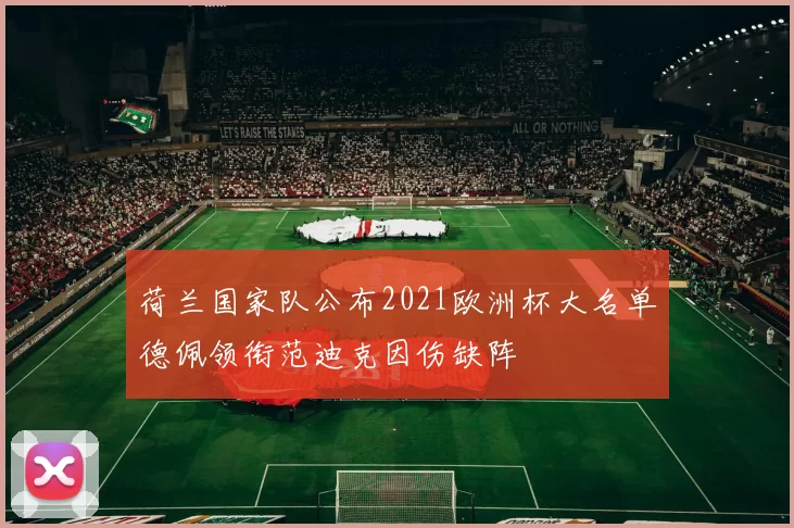 荷兰国家队公布2021欧洲杯大名单德佩领衔范迪克因伤缺阵