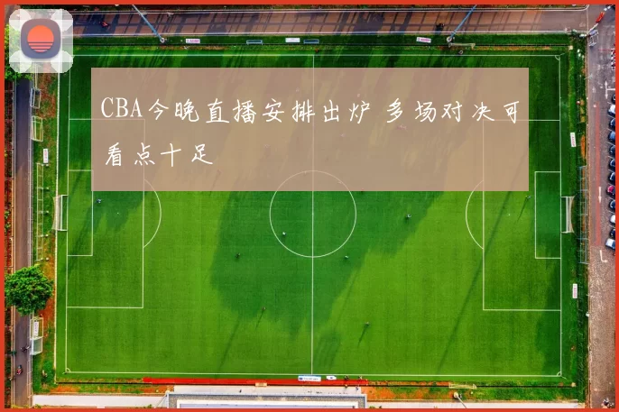 CBA今晚直播安排出炉 多场对决可看点十足