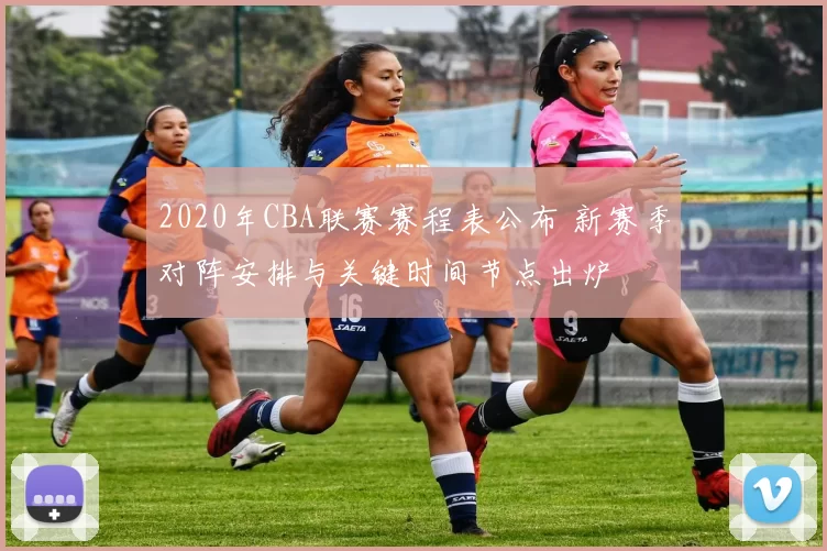 2020年CBA联赛赛程表公布 新赛季对阵安排与关键时间节点出炉