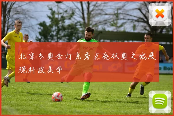 北京冬奥会灯光秀点亮双奥之城展现科技美学